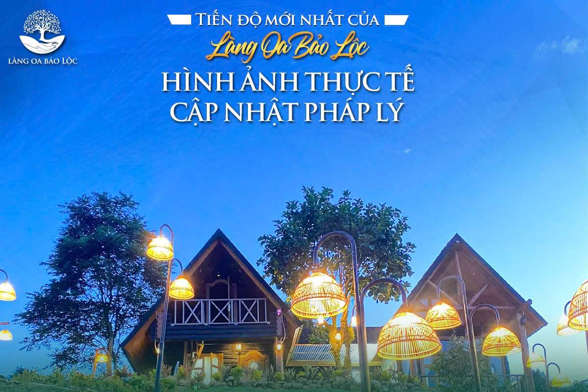 Tiến độ mới nhất của Làng Oa Bảo Lộc: Hình ảnh thực tế và cập nhật pháp lý